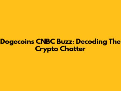 Dogecoin's CNBC Buzz: Decoding The Crypto Chatter