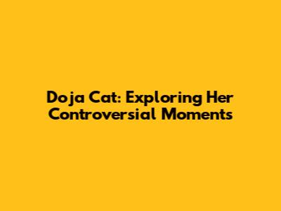 Doja Cat: Exploring Her Controversial Moments