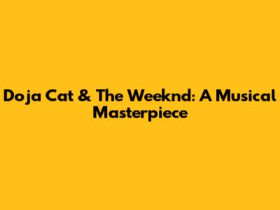Doja Cat & The Weeknd: A Musical Masterpiece