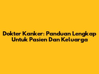 Dokter Kanker: Panduan Lengkap Untuk Pasien Dan Keluarga
