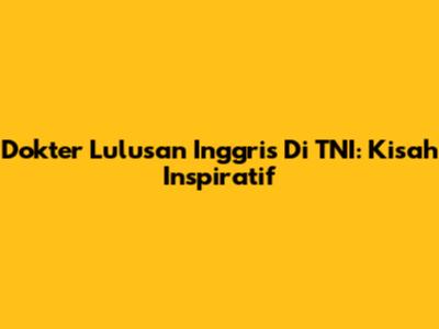 Dokter Lulusan Inggris Di TNI: Kisah Inspiratif
