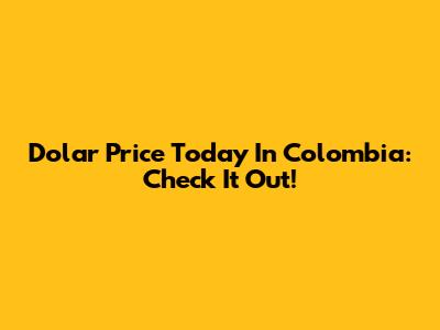 Dolar Price Today In Colombia: Check It Out!