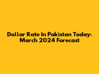 Dollar Rate In Pakistan Today: March 2024 Forecast