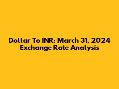 Dollar To INR: March 31, 2024 Exchange Rate Analysis