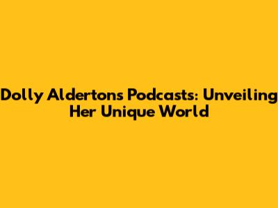 Dolly Alderton's Podcasts: Unveiling Her Unique World