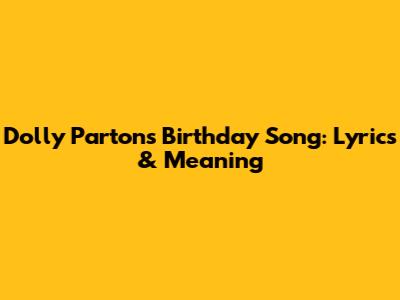 Dolly Parton's Birthday Song: Lyrics & Meaning