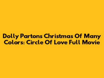 Dolly Parton's Christmas Of Many Colors: Circle Of Love Full Movie