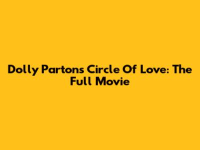 Dolly Parton's Circle Of Love: The Full Movie