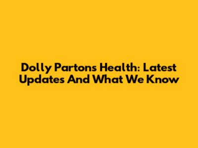 Dolly Parton's Health: Latest Updates And What We Know