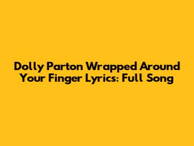 Dolly Parton "Wrapped Around Your Finger" Lyrics: Full Song