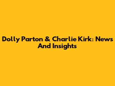 Dolly Parton & Charlie Kirk: News And Insights