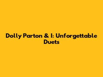 Dolly Parton & I: Unforgettable Duets