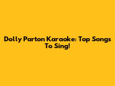 Dolly Parton Karaoke: Top Songs To Sing!