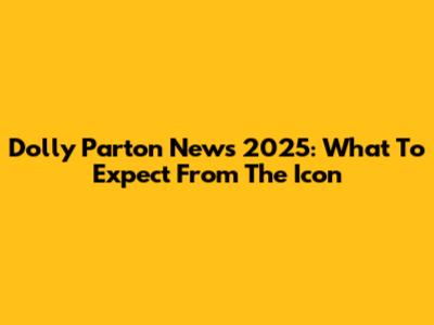 Dolly Parton News 2025: What To Expect From The Icon