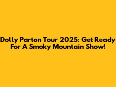 Dolly Parton Tour 2025: Get Ready For A Smoky Mountain Show!