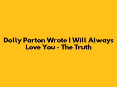 Dolly Parton Wrote "I Will Always Love You" - The Truth