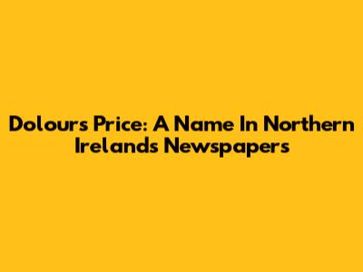 Dolours Price: A Name In Northern Ireland's Newspapers