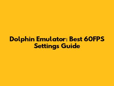 Dolphin Emulator: Best 60FPS Settings Guide