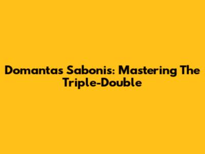 Domantas Sabonis: Mastering The Triple-Double