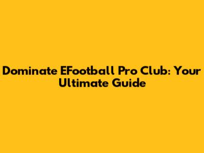 Dominate EFootball Pro Club: Your Ultimate Guide