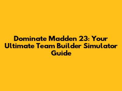 Dominate Madden 23: Your Ultimate Team Builder Simulator Guide