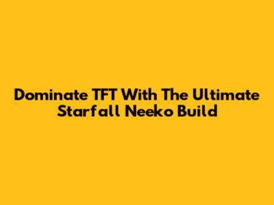 Dominate TFT With The Ultimate Starfall Neeko Build