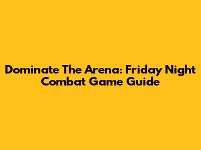 Dominate The Arena: Friday Night Combat Game Guide