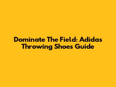 Dominate The Field: Adidas Throwing Shoes Guide