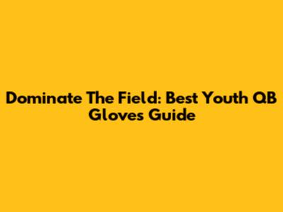 Dominate The Field: Best Youth QB Gloves Guide