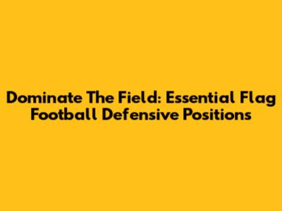 Dominate The Field: Essential Flag Football Defensive Positions