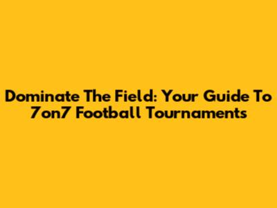 Dominate The Field: Your Guide To 7on7 Football Tournaments
