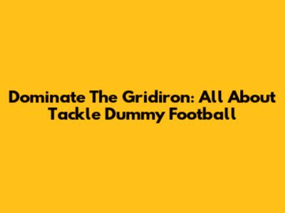 Dominate The Gridiron: All About Tackle Dummy Football