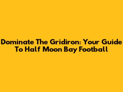 Dominate The Gridiron: Your Guide To Half Moon Bay Football