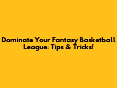 Dominate Your Fantasy Basketball League: Tips & Tricks!