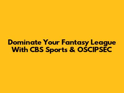 Dominate Your Fantasy League With CBS Sports & OSCIPSEC