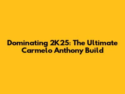 Dominating 2K25: The Ultimate Carmelo Anthony Build