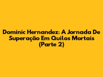 Dominic Hernandez: A Jornada De Superação Em 'Quilos Mortais' (Parte 2)