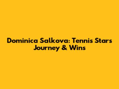 Dominica Salkova: Tennis Star's Journey & Wins
