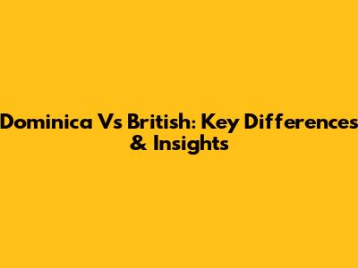 Dominica Vs British: Key Differences & Insights