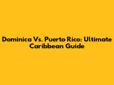 Dominica Vs. Puerto Rico: Ultimate Caribbean Guide
