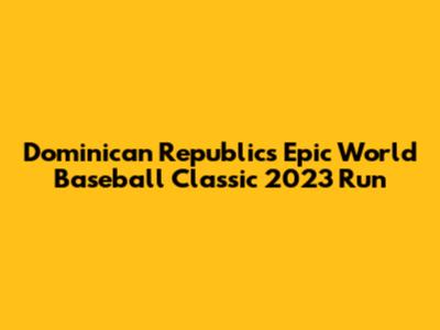 Dominican Republic's Epic World Baseball Classic 2023 Run