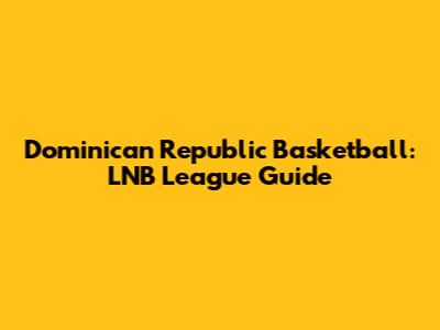 Dominican Republic Basketball: LNB League Guide