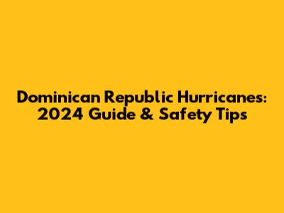 Dominican Republic Hurricanes: 2024 Guide & Safety Tips
