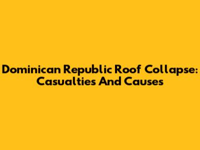 Dominican Republic Roof Collapse: Casualties And Causes