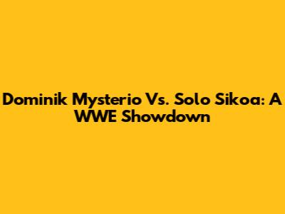 Dominik Mysterio Vs. Solo Sikoa: A WWE Showdown