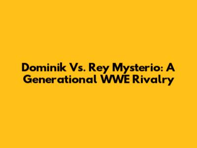 Dominik Vs. Rey Mysterio: A Generational WWE Rivalry