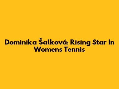 Dominika Šalková: Rising Star In Women's Tennis