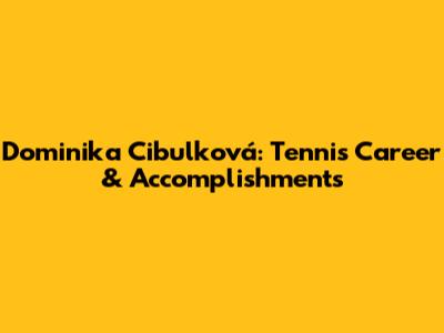 Dominika Cibulková: Tennis Career & Accomplishments