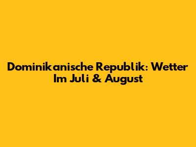 Dominikanische Republik: Wetter Im Juli & August