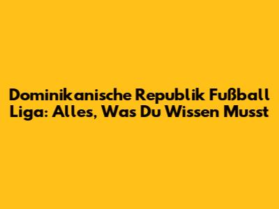 Dominikanische Republik Fußball Liga: Alles, Was Du Wissen Musst